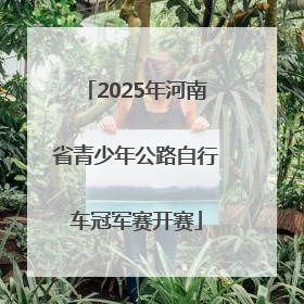 2025年河南省青少年公路自行车冠军赛开赛