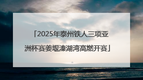 2025年泰州铁人三项亚洲杯赛姜堰溱湖湾高燃开赛
