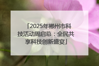 2025年郴州市科技活动周启幕：全民共享科技创新盛宴