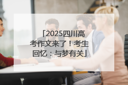 2025四川高考作文来了！考生回忆：与梦有关