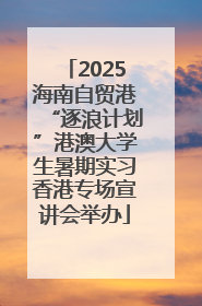 2025海南自贸港“逐浪计划”港澳大学生暑期实习香港专场宣讲会举办