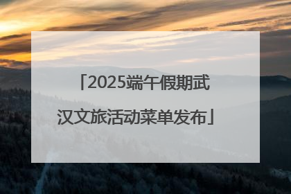 2025端午假期武汉文旅活动菜单发布