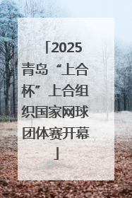 2025青岛“上合杯”上合组织国家网球团体赛开幕