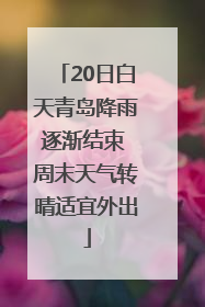 20日白天青岛降雨逐渐结束 周末天气转晴适宜外出
