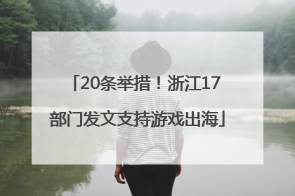 20条举措！浙江17部门发文支持游戏出海
