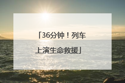 36分钟！列车上演生命救援