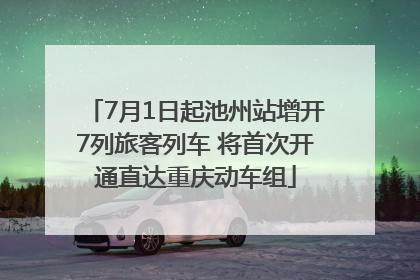 7月1日起池州站增开7列旅客列车 将首次开通直达重庆动车组