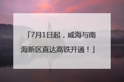 7月1日起，威海与南海新区直达高铁开通！