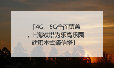 4G、5G全面覆盖，上海铁塔为乐高乐园建积木式通信塔