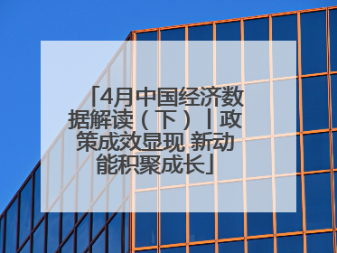 4月中国经济数据解读（下）丨政策成效显现 新动能积聚成长