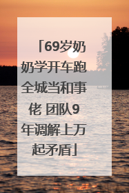 69岁奶奶学开车跑全城当和事佬 团队9年调解上万起矛盾