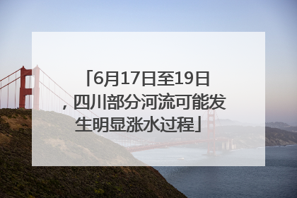 6月17日至19日，四川部分河流可能发生明显涨水过程