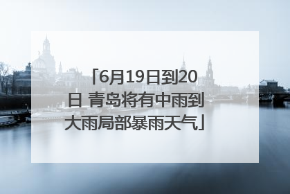 6月19日到20日 青岛将有中雨到大雨局部暴雨天气