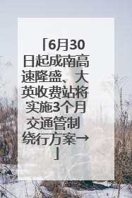 6月30日起成南高速隆盛、大英收费站将实施3个月交通管制 绕行方案→