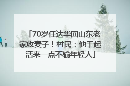 70岁任达华回山东老家收麦子！村民：他干起活来一点不输年轻人