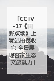 CCTV-17《田野欢歌》上犹站拍摄收官 全景展现客家生态文旅魅力