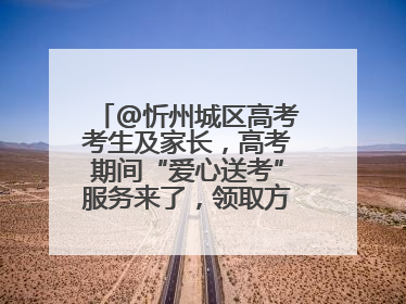 @忻州城区高考考生及家长，高考期间“爱心送考”服务来了，领取方式是→