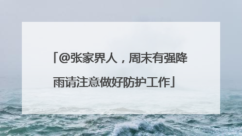 @张家界人，周末有强降雨请注意做好防护工作