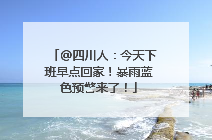 @四川人：今天下班早点回家！暴雨蓝色预警来了！