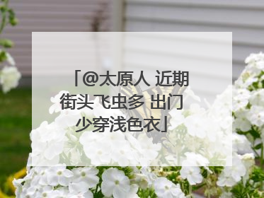 @太原人 近期街头飞虫多 出门少穿浅色衣