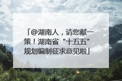 @湖南人，请您献一策！湖南省“十五五”规划编制征求意见啦