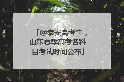 @泰安高考生,山东夏季高考各科目考试时间公布