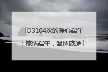 D3104次的暖心端午：粽情端午，温情旅途