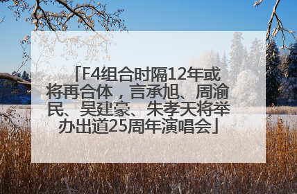 F4组合时隔12年或将再合体，言承旭、周渝民、吴建豪、朱孝天将举办出道25周年演唱会