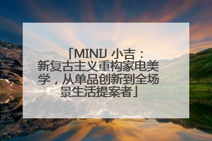 MINIJ 小吉：新复古主义重构家电美学，从单品创新到全场景生活提案者