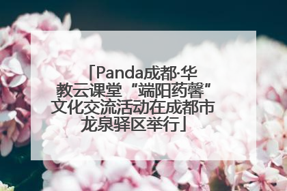 Panda成都·华教云课堂“端阳药馨”文化交流活动在成都市龙泉驿区举行