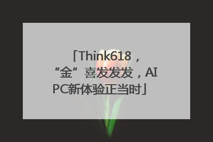 Think618，“金”喜发发发，AIPC新体验正当时