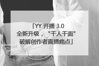 YY 开播 3.0 全新升级，“千人千面”破解创作者直播痛点