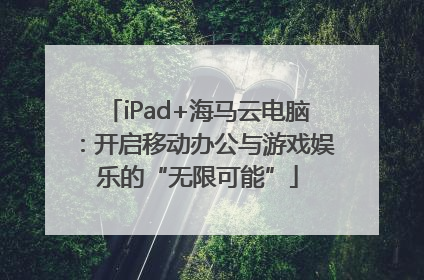 iPad+海马云电脑：开启移动办公与游戏娱乐的“无限可能”