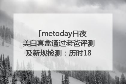 metoday日夜美白套盒通过老爸评测及新规检测：历时182天验证有效性